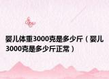 嬰兒體重3000克是多少斤（嬰兒3000克是多少斤正常）