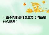 一直不間斷是什么意思（間斷是什么意思）