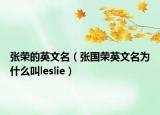 張榮的英文名（張國榮英文名為什么叫l(wèi)eslie）