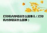 打印機(jī)內(nèi)存錯(cuò)誤怎么回事兒（打印機(jī)內(nèi)存錯(cuò)誤怎么回事）