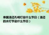 泰國清邁孔明燈是什么節(jié)日（清邁的水燈節(jié)是什么節(jié)日）