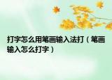 打字怎么用筆畫輸入法打（筆畫輸入怎么打字）