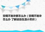 空調(diào)不制冷要怎么辦（空調(diào)不制冷怎么辦 了解這些生活小常識(shí)）