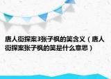 唐人街探案3張子楓的笑含義（唐人街探案張子楓的笑是什么意思）