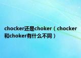 chocker還是choker（chocker和choker有什么不同）