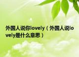 外國人說你lovely（外國人說lovely是什么意思）