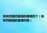 桂林四絕四絕指的是哪四個(gè)（桂林四絕指的是哪四絕）