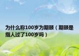 為什么稱100歲為期頤（期頤是指人過了100歲嗎）