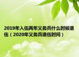 2019年入伍兩年義務(wù)兵什么時候退伍（2020年義務(wù)兵退伍時間）