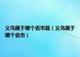 義烏屬于哪個省市縣（義烏屬于哪個省市）