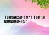 十月的星座是什么?（十月什么星座星座是什么）