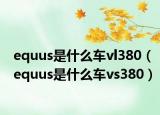 equus是什么車vl380（equus是什么車vs380）