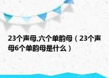 23個聲母,六個單韻母（23個聲母6個單韻母是什么）