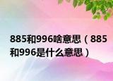 885和996啥意思（885和996是什么意思）