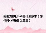 我要為你打call是什么意思（為你打call是什么意思）