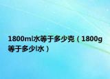 1800ml水等于多少克（1800g等于多少l水）