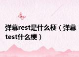 彈幕rest是什么梗（彈幕test什么梗）