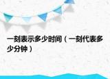 一刻表示多少時間（一刻代表多少分鐘）