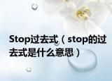 Stop過去式（stop的過去式是什么意思）