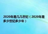 2020年是幾幾世紀(jì)（2020年是多少世紀(jì)多少年）