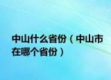 中山什么省份（中山市在哪個(gè)省份）