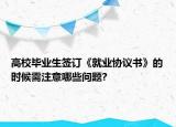 高校畢業(yè)生簽訂《就業(yè)協(xié)議書(shū)》的時(shí)候需注意哪些問(wèn)題?