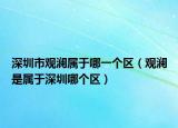 深圳市觀瀾屬于哪一個(gè)區(qū)（觀瀾是屬于深圳哪個(gè)區(qū)）