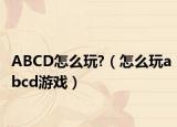 ABCD怎么玩?（怎么玩abcd游戲）