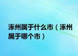 涿州屬于什么市（涿州屬于哪個(gè)市）