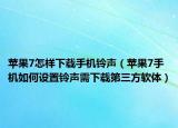 蘋果7怎樣下載手機鈴聲（蘋果7手機如何設置鈴聲需下載第三方軟體）