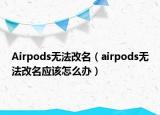 Airpods無(wú)法改名（airpods無(wú)法改名應(yīng)該怎么辦）