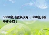 5000毫升是多少克（500亳升等于多少克）