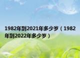 1982年到2021年多少歲（1982年到2022年多少歲）