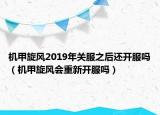 機(jī)甲旋風(fēng)2019年關(guān)服之后還開(kāi)服嗎（機(jī)甲旋風(fēng)會(huì)重新開(kāi)服嗎）