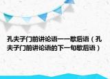 孔夫子門(mén)前講論語(yǔ)一一歇后語(yǔ)（孔夫子門(mén)前講論語(yǔ)的下一句歇后語(yǔ)）