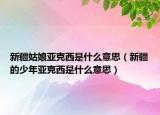 新疆姑娘亞克西是什么意思（新疆的少年亞克西是什么意思）