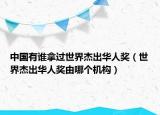 中國(guó)有誰(shuí)拿過(guò)世界杰出華人獎(jiǎng)（世界杰出華人獎(jiǎng)由哪個(gè)機(jī)構(gòu)）