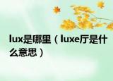 lux是哪里（luxe廳是什么意思）