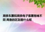 高鐵車票和高鐵電子客票有啥不同 兩者的區(qū)別是什么呢