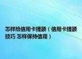 怎樣給信用卡提額（信用卡提額技巧 怎樣保持信用）