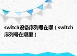 switch設(shè)備序列號在哪（switch序列號在哪里）