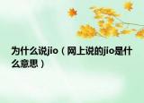 為什么說jio（網(wǎng)上說的jio是什么意思）