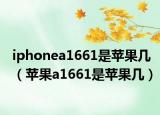 iphonea1661是蘋(píng)果幾（蘋(píng)果a1661是蘋(píng)果幾）