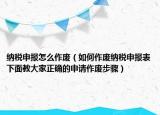 納稅申報怎么作廢（如何作廢納稅申報表下面教大家正確的申請作廢步驟）