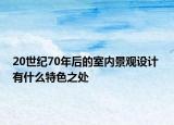 20世紀(jì)70年后的室內(nèi)景觀設(shè)計(jì) 有什么特色之處