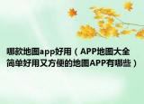 哪款地圖app好用（APP地圖大全 簡單好用又方便的地圖APP有哪些）