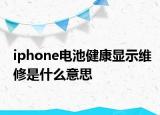 iphone電池健康顯示維修是什么意思