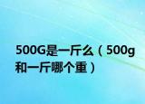 500G是一斤么（500g和一斤哪個重）