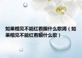 如果相見(jiàn)不能紅著眼什么歌詞（如果相見(jiàn)不能紅著眼什么歌）