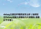 delsey大使拉桿箱質(zhì)量怎么樣（如何區(qū)分Delsey法國大使箱包與大使箱包 請看以下步驟）